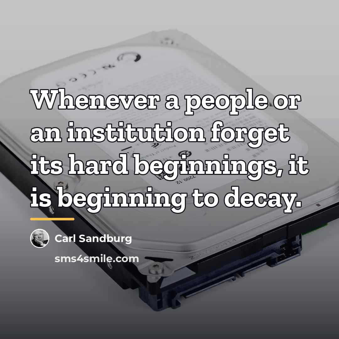 “Whenever a people or an institution forget its hard beginnings,…” quote by Carl Sandburg