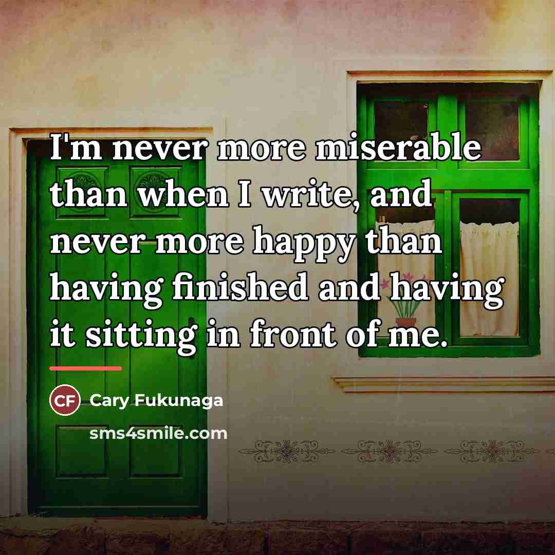 “I'm never more miserable than when I write, and never…” quote by Cary Fukunaga