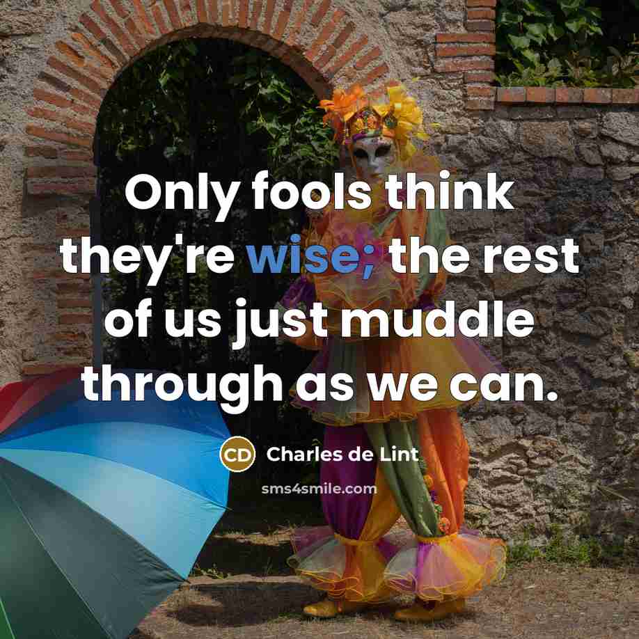 “Only fools think they're wise; the rest of us just…” quote by Charles de Lint