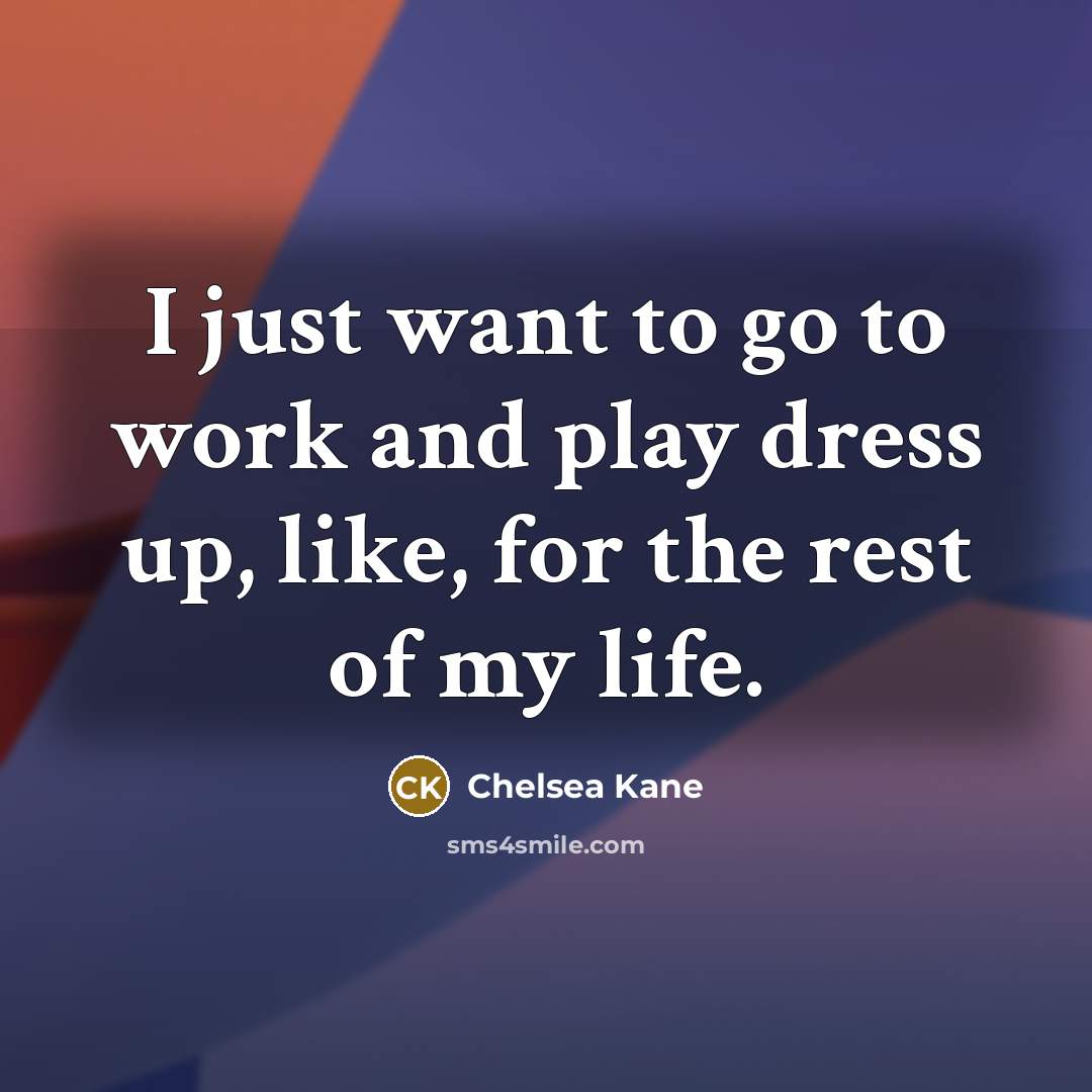“I just want to go to work and play dress…” quote by Chelsea Kane