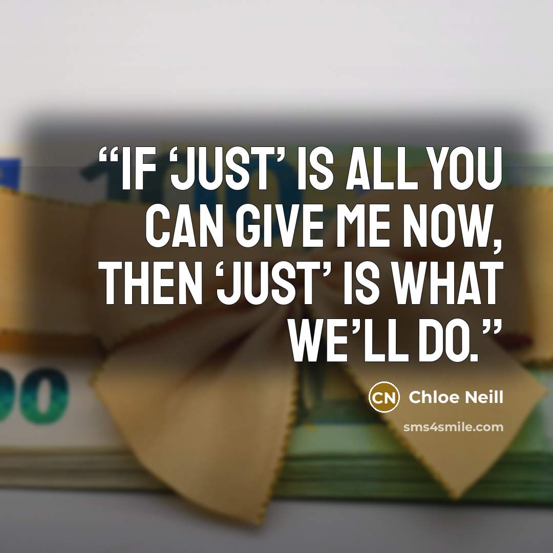 “If ‘just’ is all you can give me now, then ‘just’ is what we’ll do.” quote by Chloe Neill