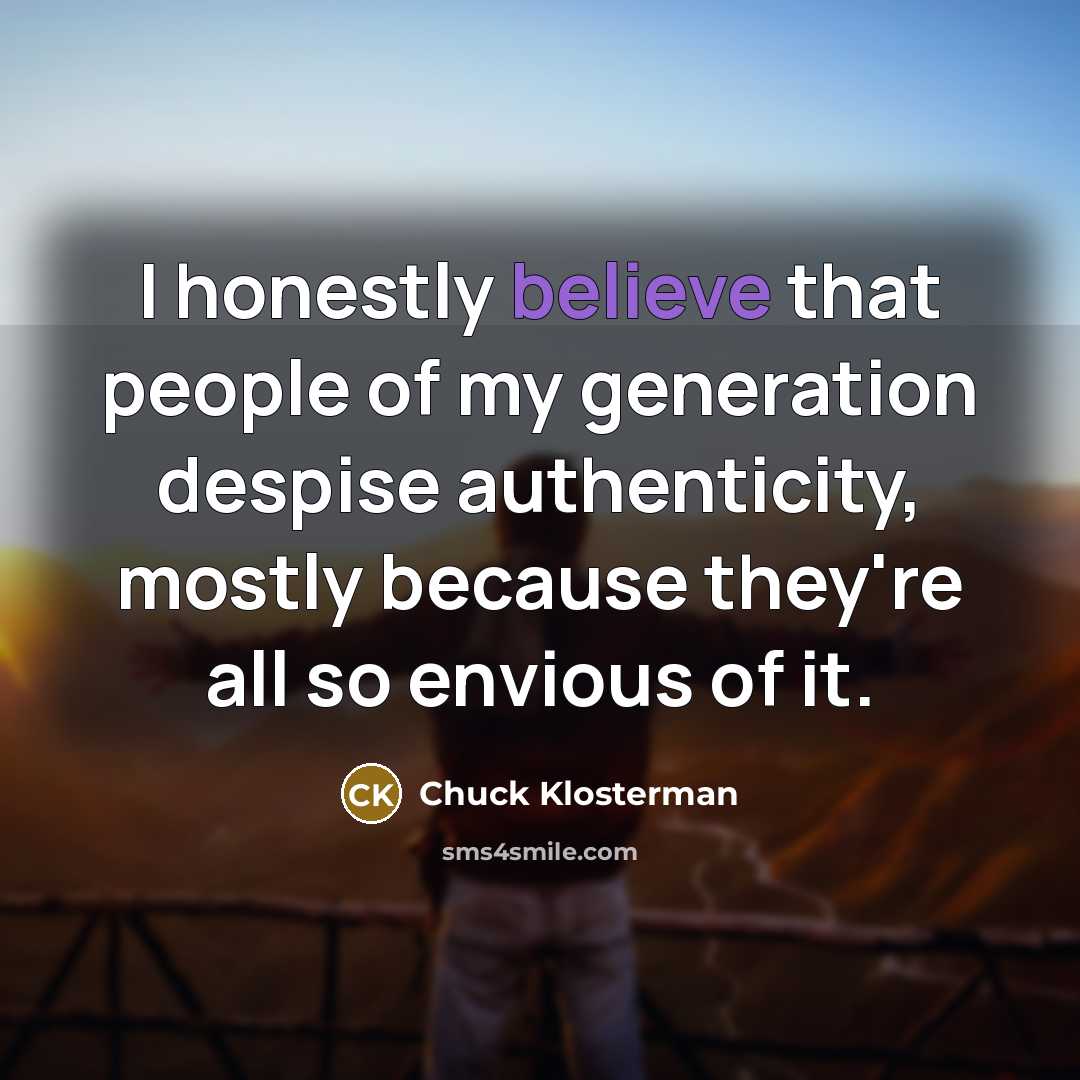 “I honestly believe that people of my generation despise authenticity,…” quote by Chuck Klosterman
