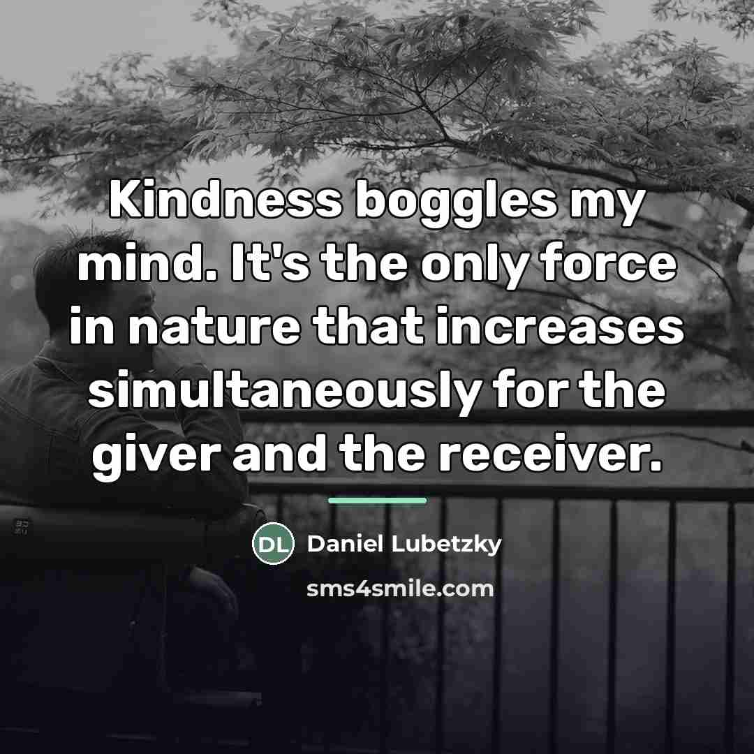 “Kindness boggles my mind. It's the only force in nature…” quote by Daniel Lubetzky