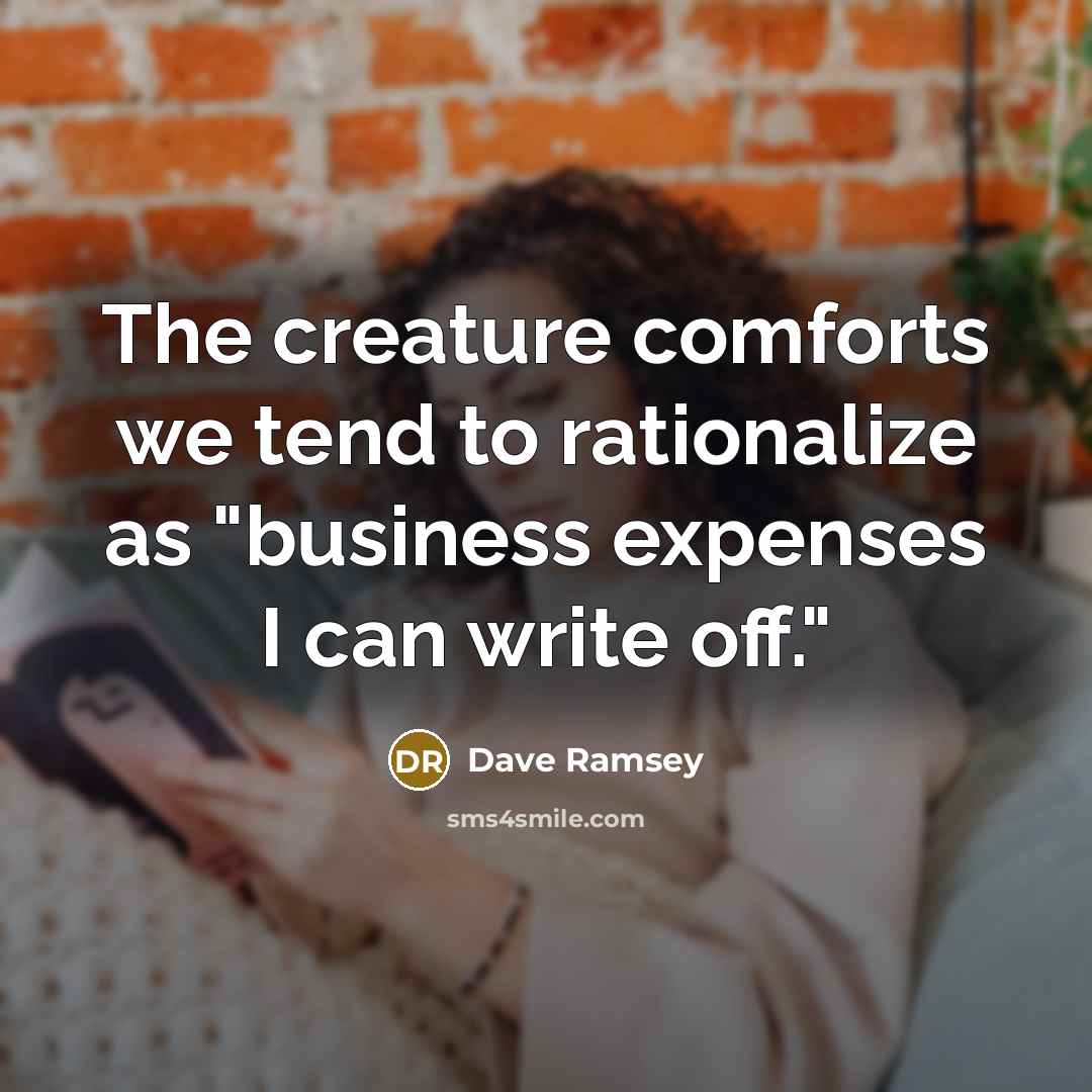 “The creature comforts we tend to rationalize as "business expenses…” quote by Dave Ramsey