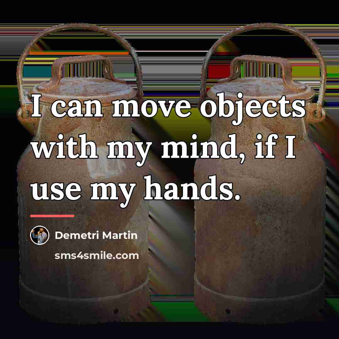 “I can move objects with my mind, if I use…” quote by Demetri Martin