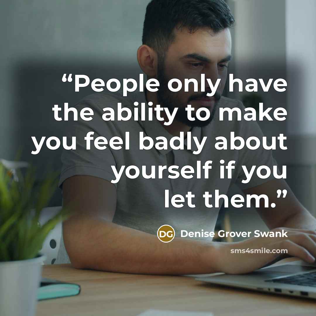 “People only have the ability to make you feel badly about yourself if you let them.” quote by Denise Grover Swank