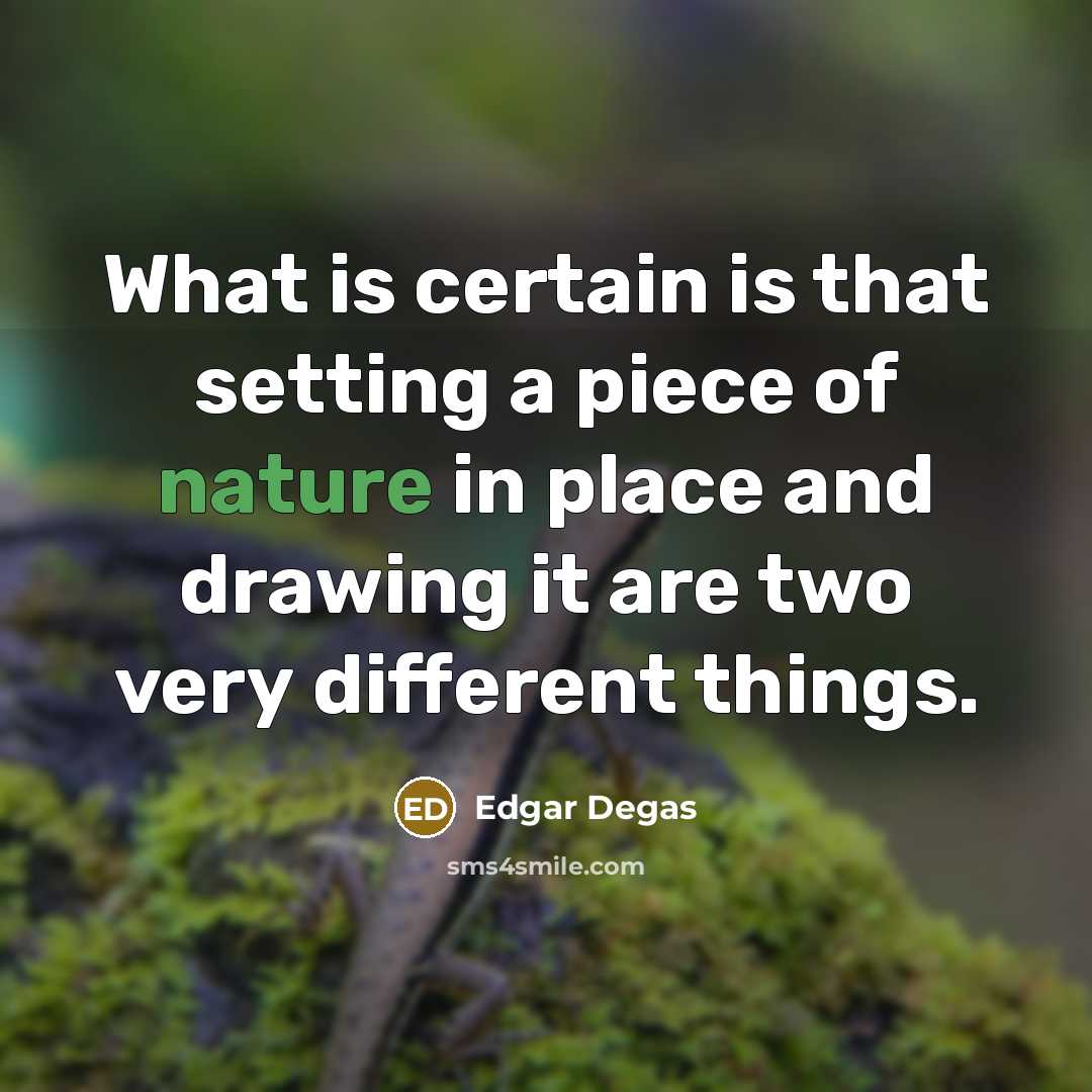 “What is certain is that setting a piece of nature in place and drawing it are two very different things.” quote by Edgar Degas