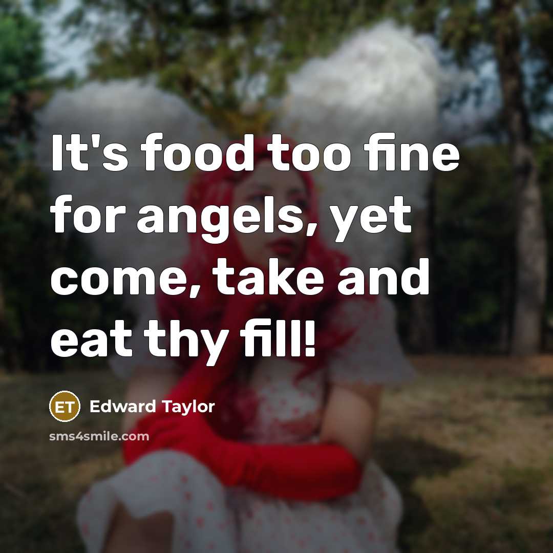 “It's food too fine for angels, yet come, take and…” quote by Edward Taylor