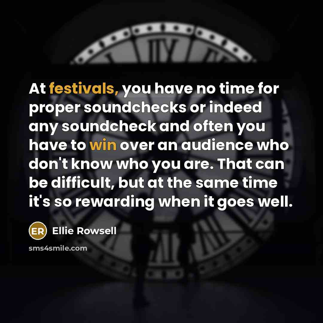 “At festivals, you have no time for proper soundchecks or indeed any soundcheck and often you have to win over an audience who don't know who you are. That can be difficult, but at the same time it's so rewarding when it goes well.” quote by Ellie Rowsell