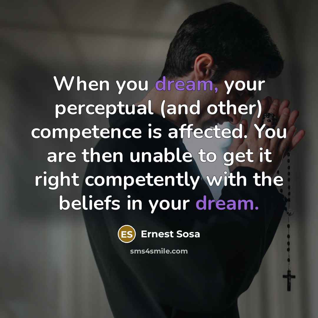 “When you dream, your perceptual (and other) competence is affected.…” quote by Ernest Sosa