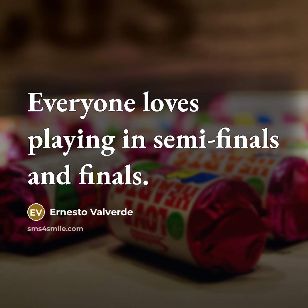 “Everyone loves playing in semi-finals and finals.…” quote by Ernesto Valverde