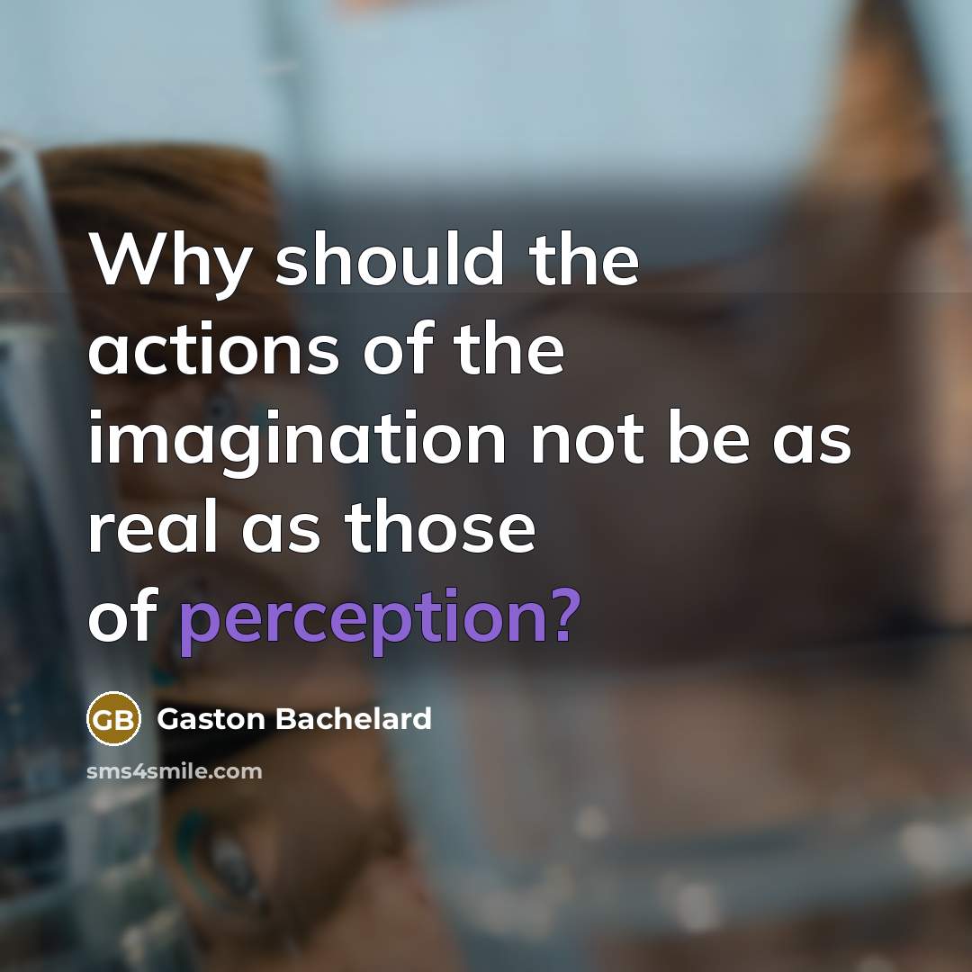 “Why should the actions of the imagination not be as…” quote by Gaston Bachelard