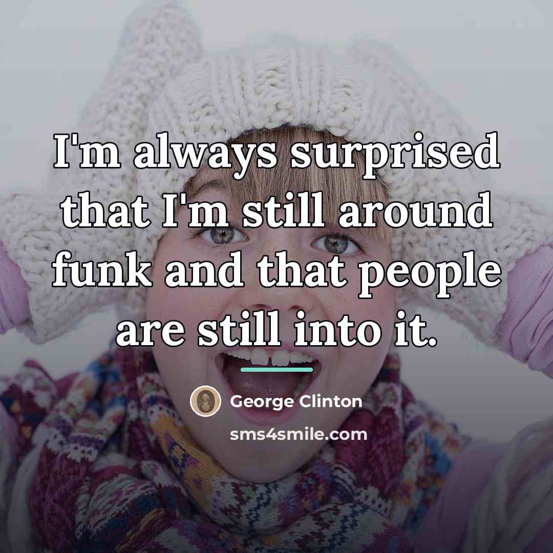 “I'm always surprised that I'm still around funk and that…” quote by George Clinton
