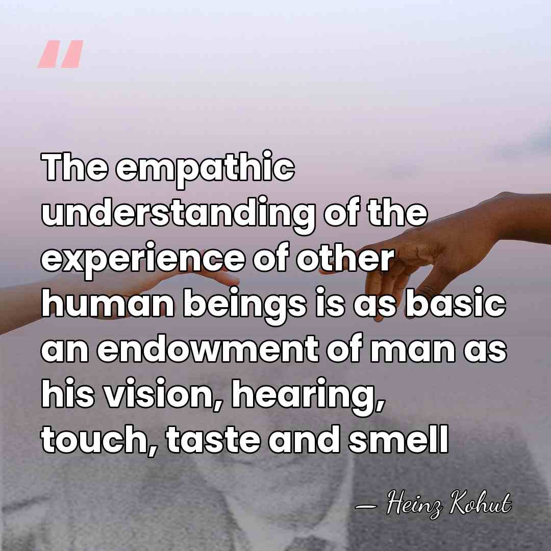 The empathic understanding of the experience of other human beings is as&hellip; - Heinz Kohut