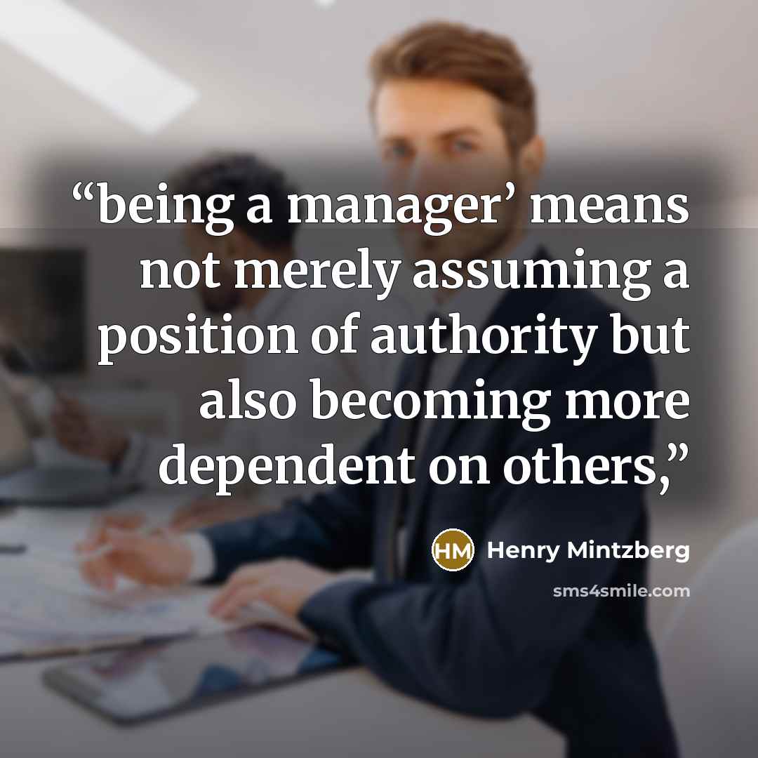 “being a manager’ means not merely assuming a position of authority but also becoming more dependent on others,” quote by Henry Mintzberg