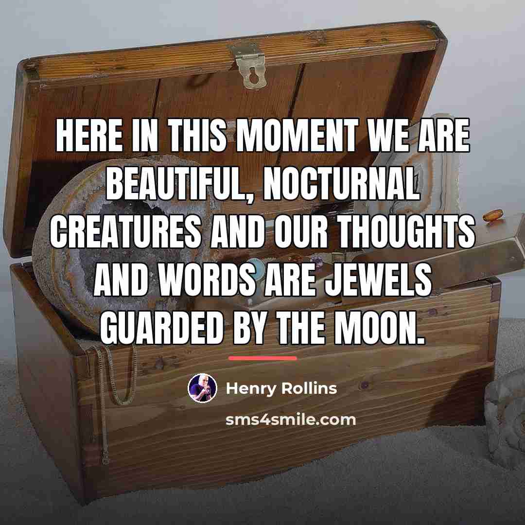 “Here in this moment we are beautiful, nocturnal creatures and…” quote by Henry Rollins