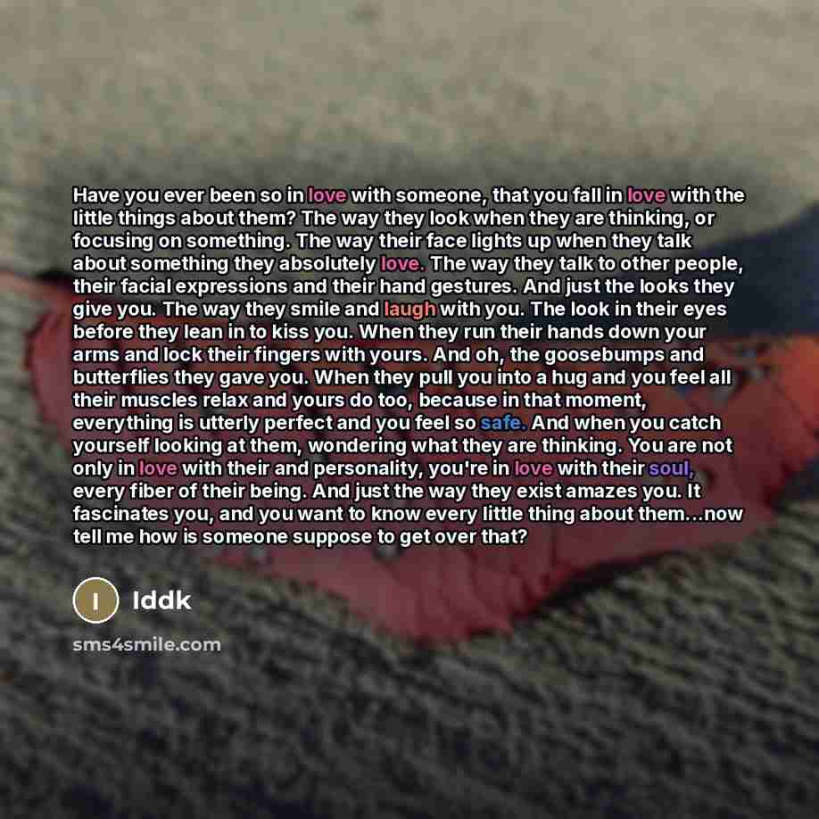 “Have you ever been so in love with someone, that you fall in love with the little things about them? The way they look when they are thinking, or focusing on something. The way their face lights up when they talk about something they absolutely love. The way they talk to other people, their facial…” quote by Iddk