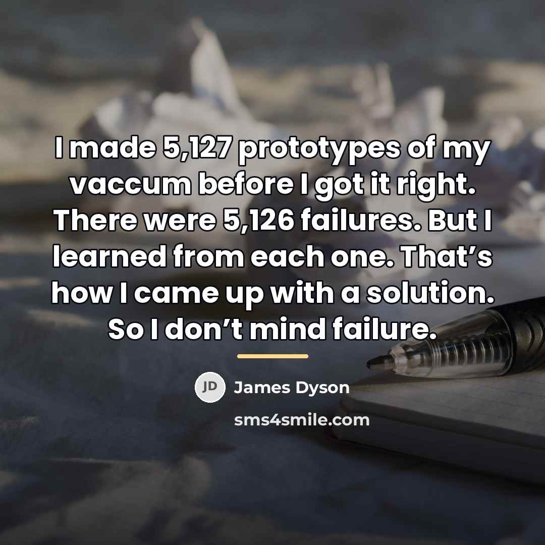“I made 5,127 prototypes of my vaccum before I got…” quote by James Dyson