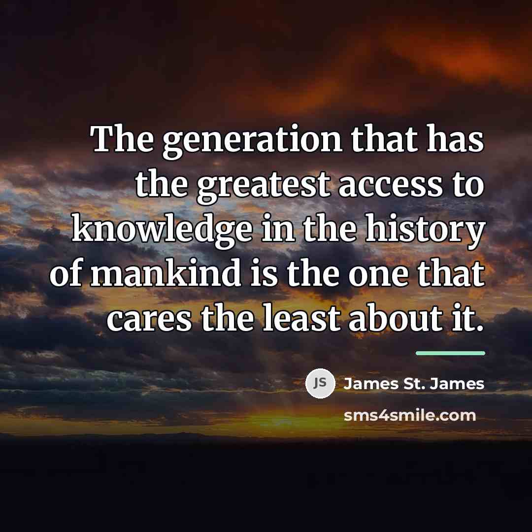 “The generation that has the greatest access to knowledge in…” quote by James St. James