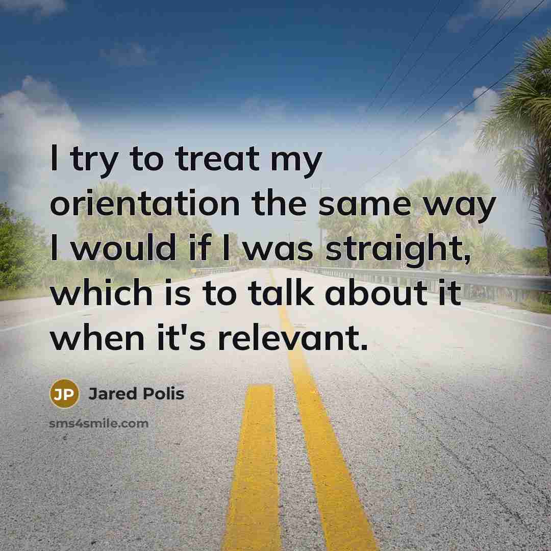 “I try to treat my orientation the same way I would if I was straight, which is to talk about it when it's relevant.” quote by Jared Polis