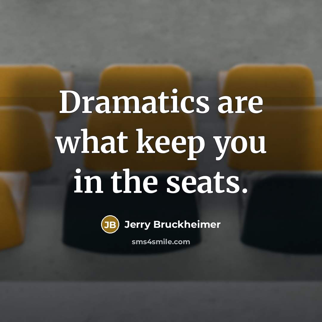 “Dramatics are what keep you in the seats.…” quote by Jerry Bruckheimer