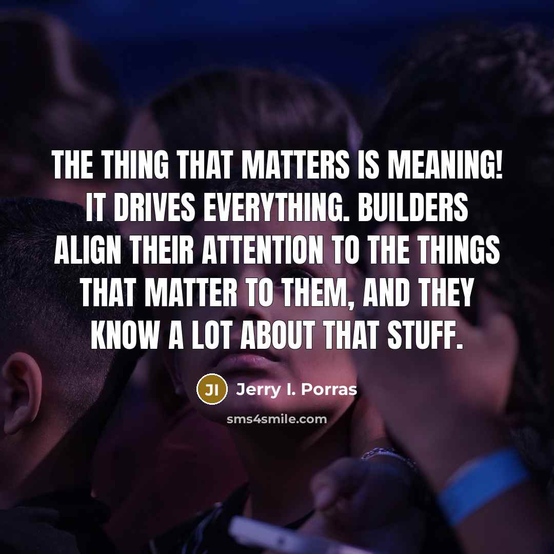 “The thing that matters is meaning! It drives everything. Builders…” quote by Jerry I. Porras