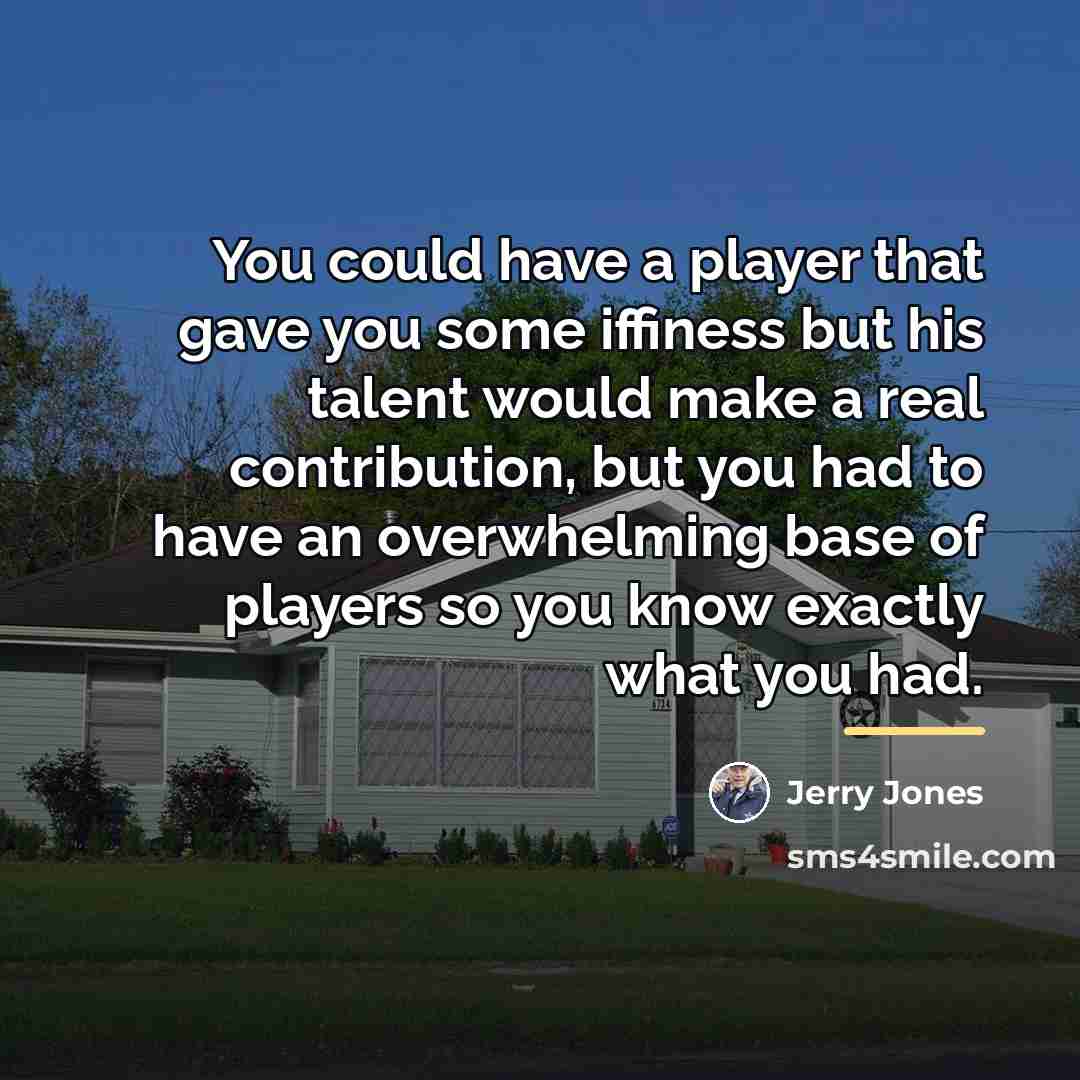 “You could have a player that gave you some iffiness…” quote by Jerry Jones