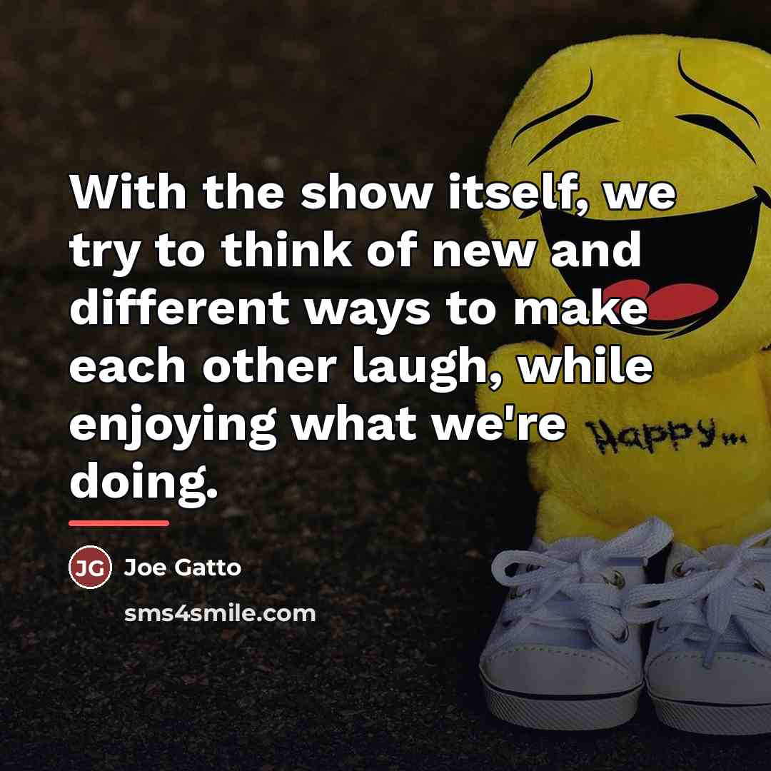 “With the show itself, we try to think of new…” quote by Joe Gatto