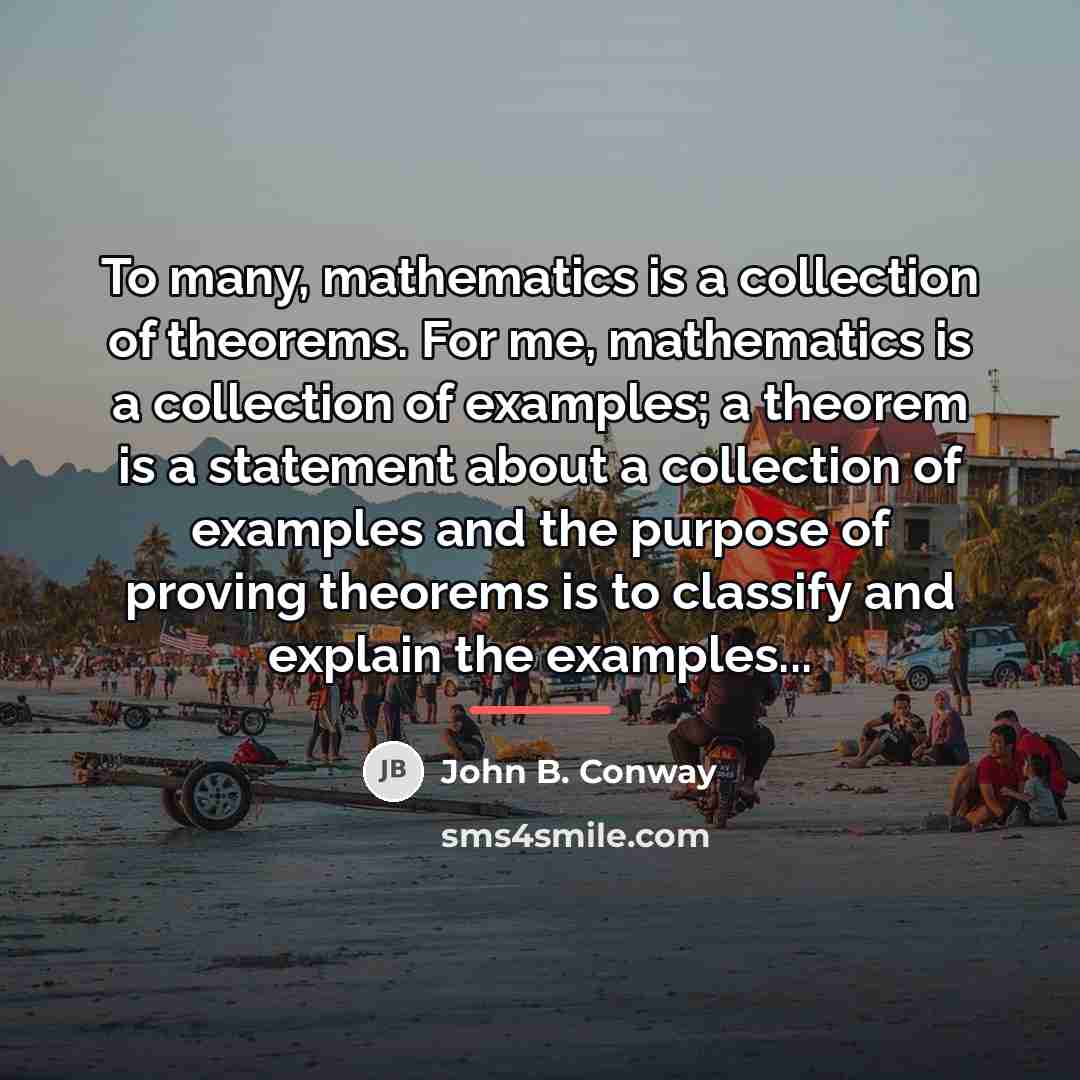 “To many, mathematics is a collection of theorems. For me,…” quote by John B. Conway
