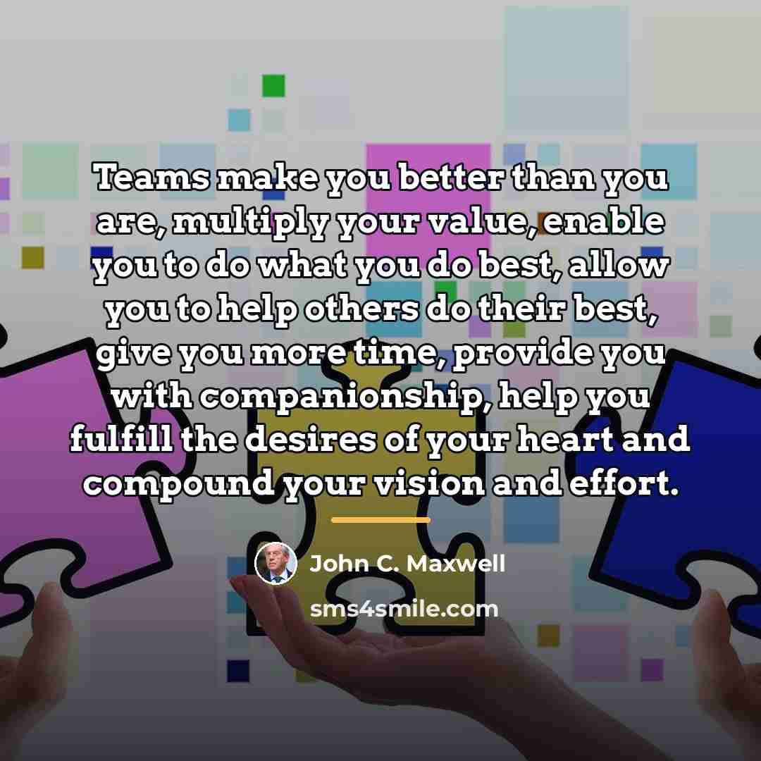 “Teams make you better than you are, multiply your value,…” quote by John C. Maxwell