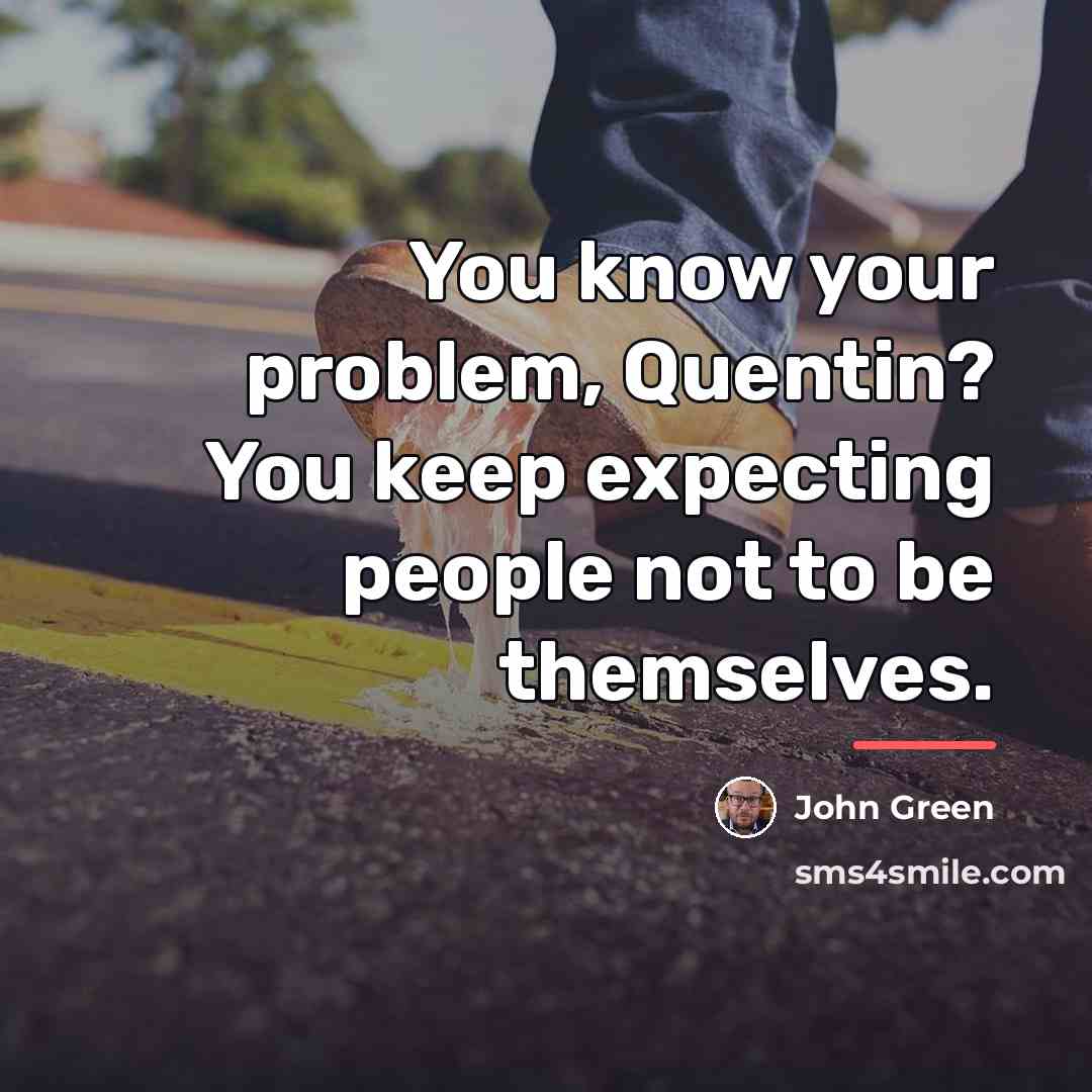 “You know your problem, Quentin? You keep expecting people not…” quote by John Green
