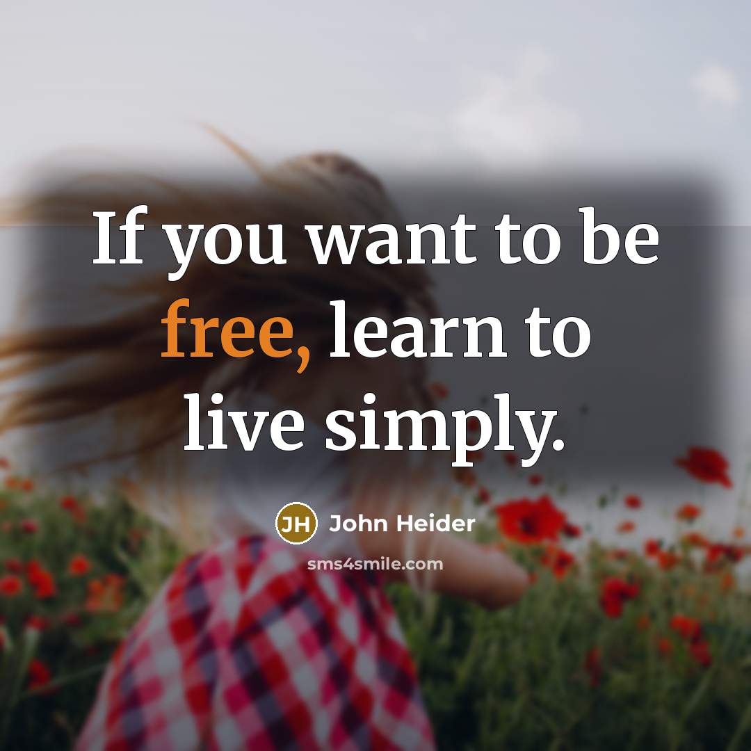 “If you want to be free, learn to live simply.” quote by John Heider