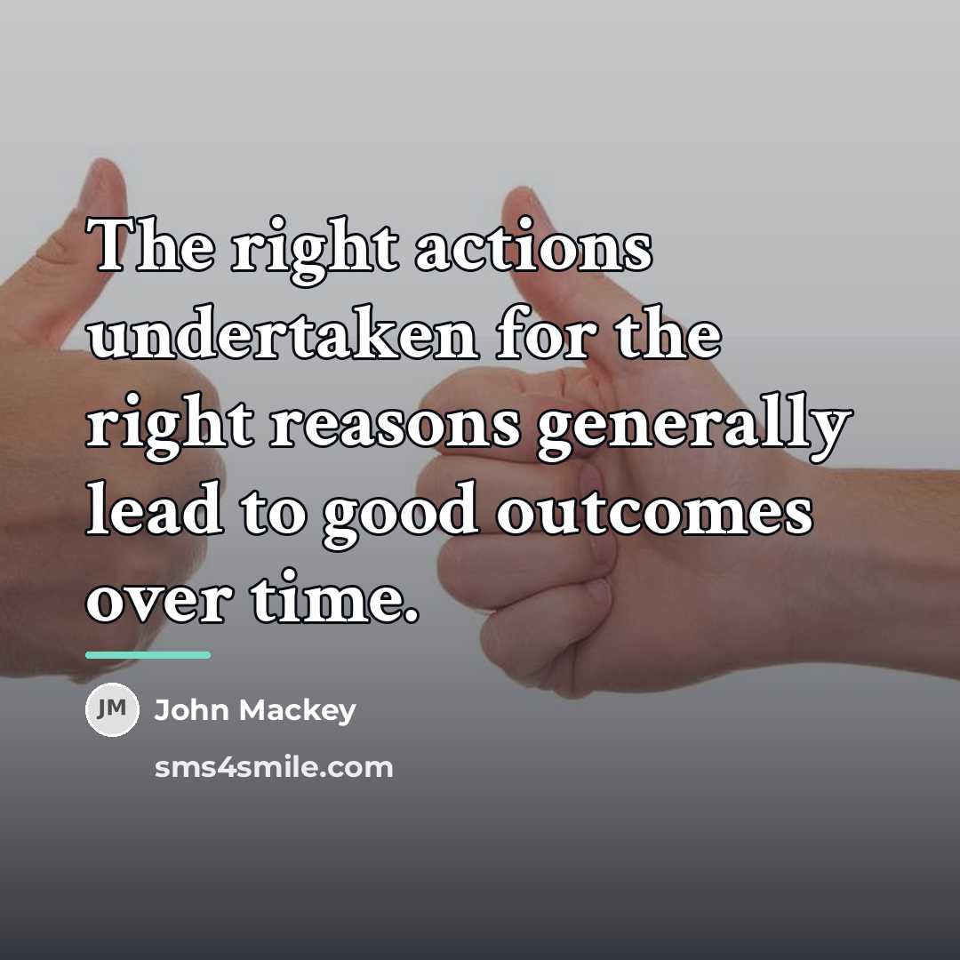 “The right actions undertaken for the right reasons generally lead…” quote by John Mackey