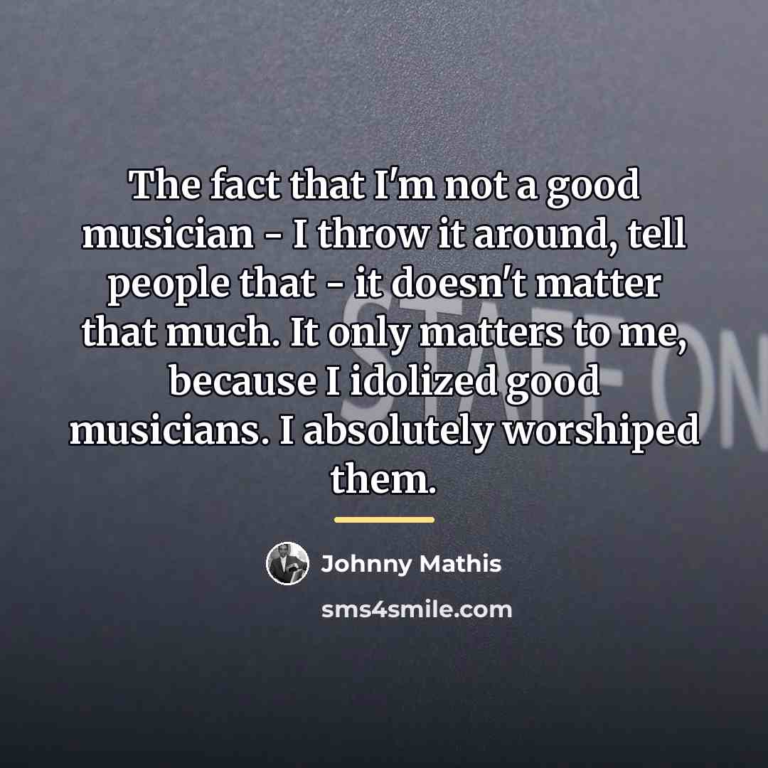 “The fact that I'm not a good musician - I…” quote by Johnny Mathis