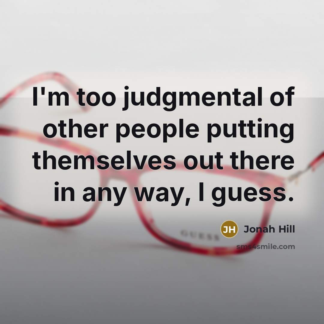 “I'm too judgmental of other people putting themselves out there in any way, I guess.” quote by Jonah Hill