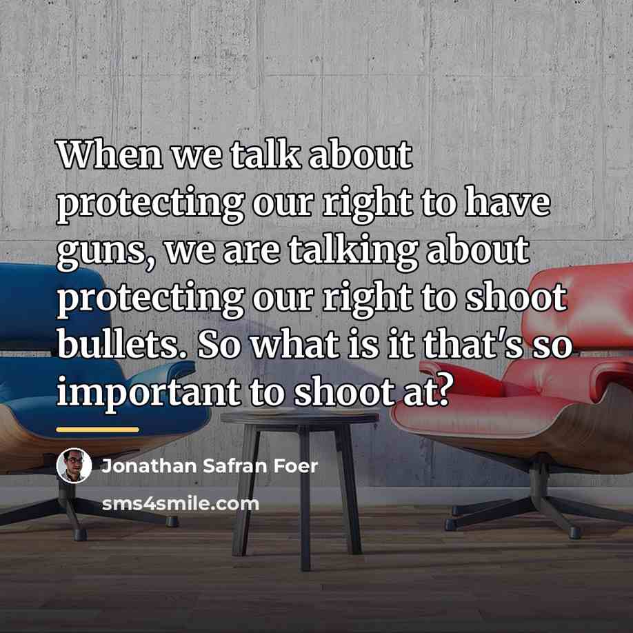 “When we talk about protecting our right to have guns,…” quote by Jonathan Safran Foer
