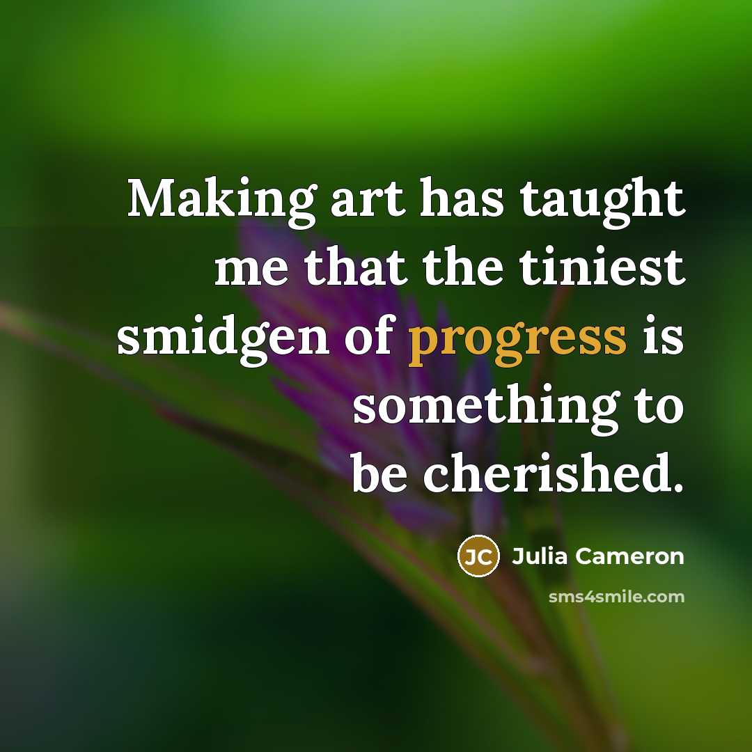 “Making art has taught me that the tiniest smidgen of…” quote by Julia Cameron