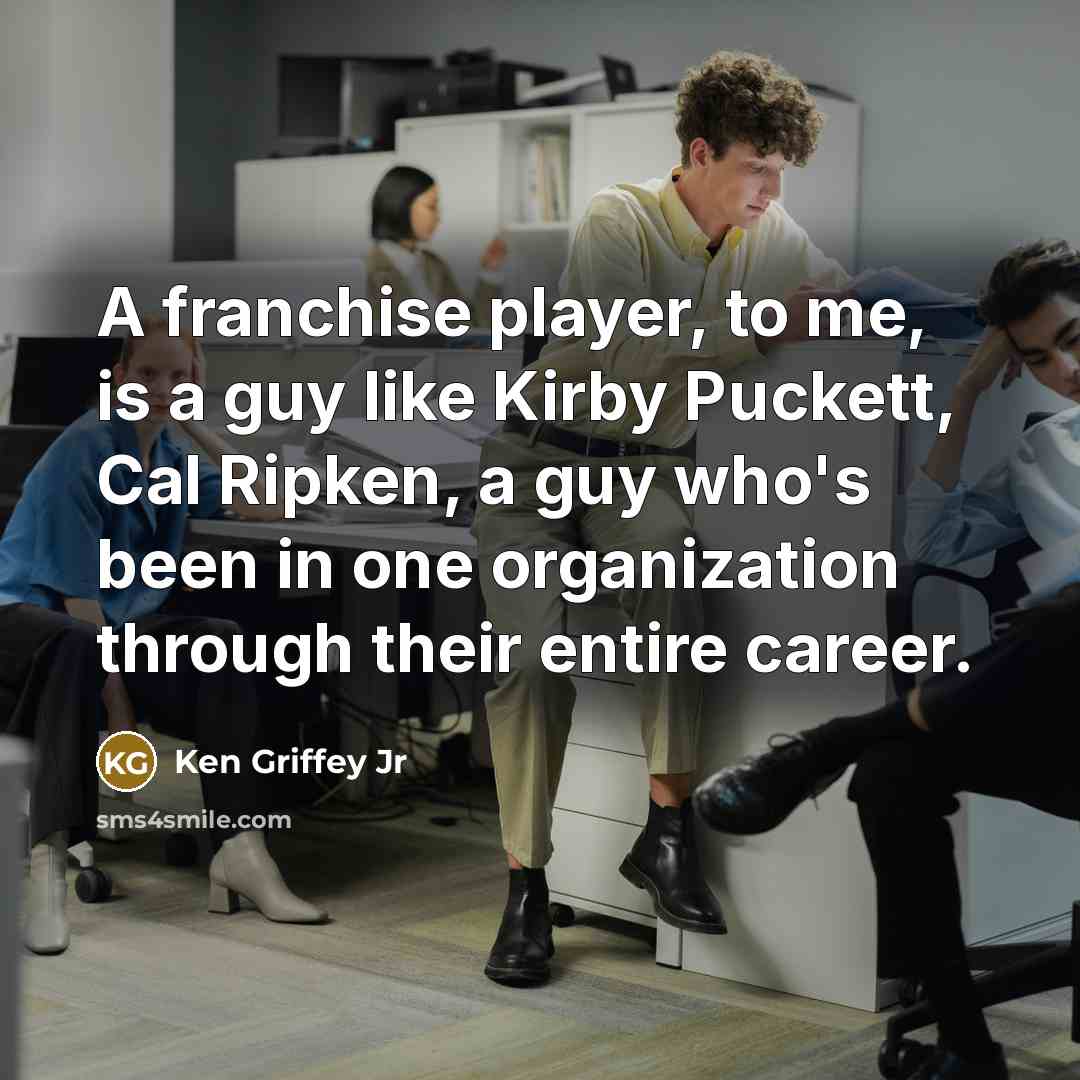 “A franchise player, to me, is a guy like Kirby Puckett, Cal Ripken, a guy who's been in one organization through their entire career.” quote by Ken Griffey Jr