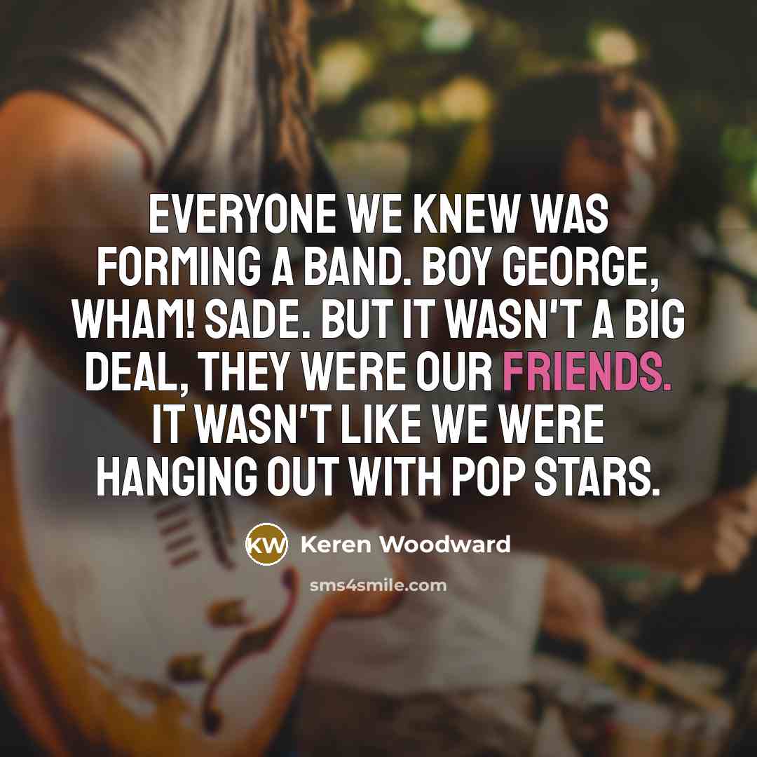 “Everyone we knew was forming a band. Boy George, Wham!…” quote by Keren Woodward