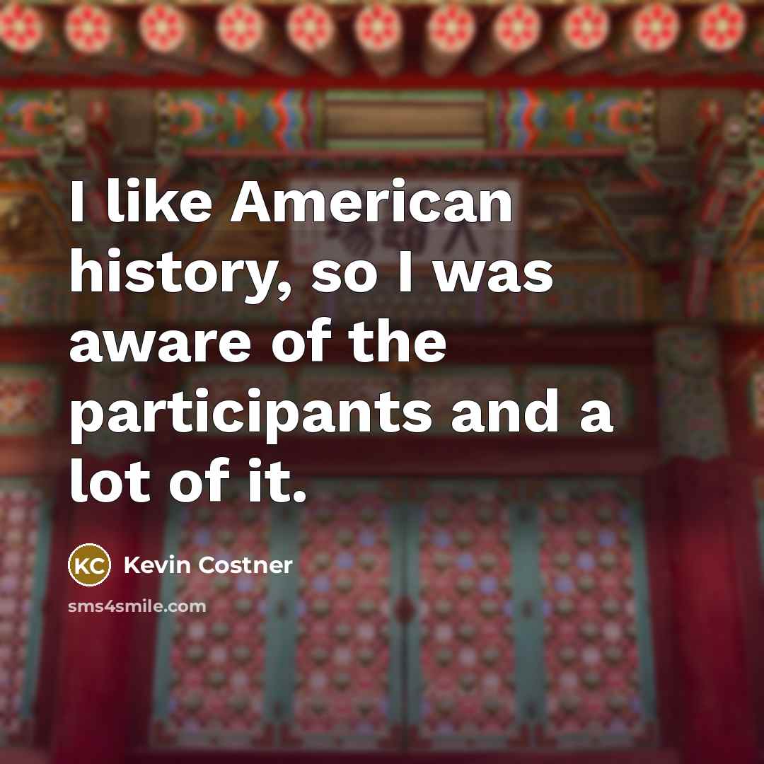 “I like American history, so I was aware of the…” quote by Kevin Costner