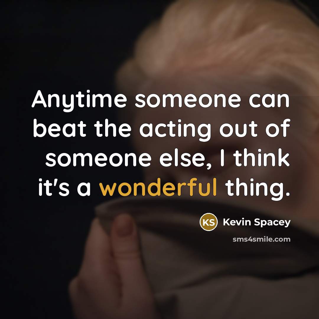 “Anytime someone can beat the acting out of someone else,…” quote by Kevin Spacey