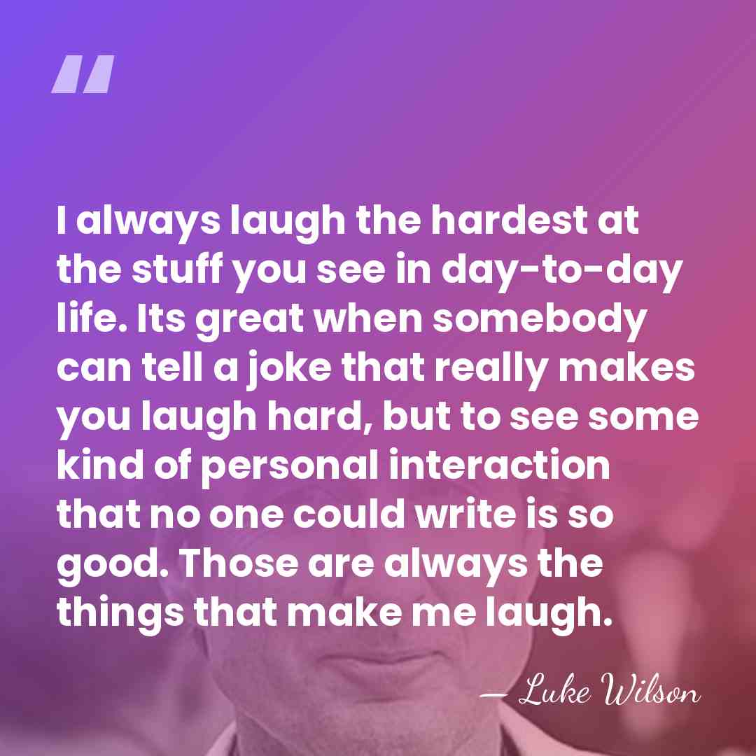 I always laugh the hardest at the stuff you see in day-to-day&hellip; - Luke Wilson