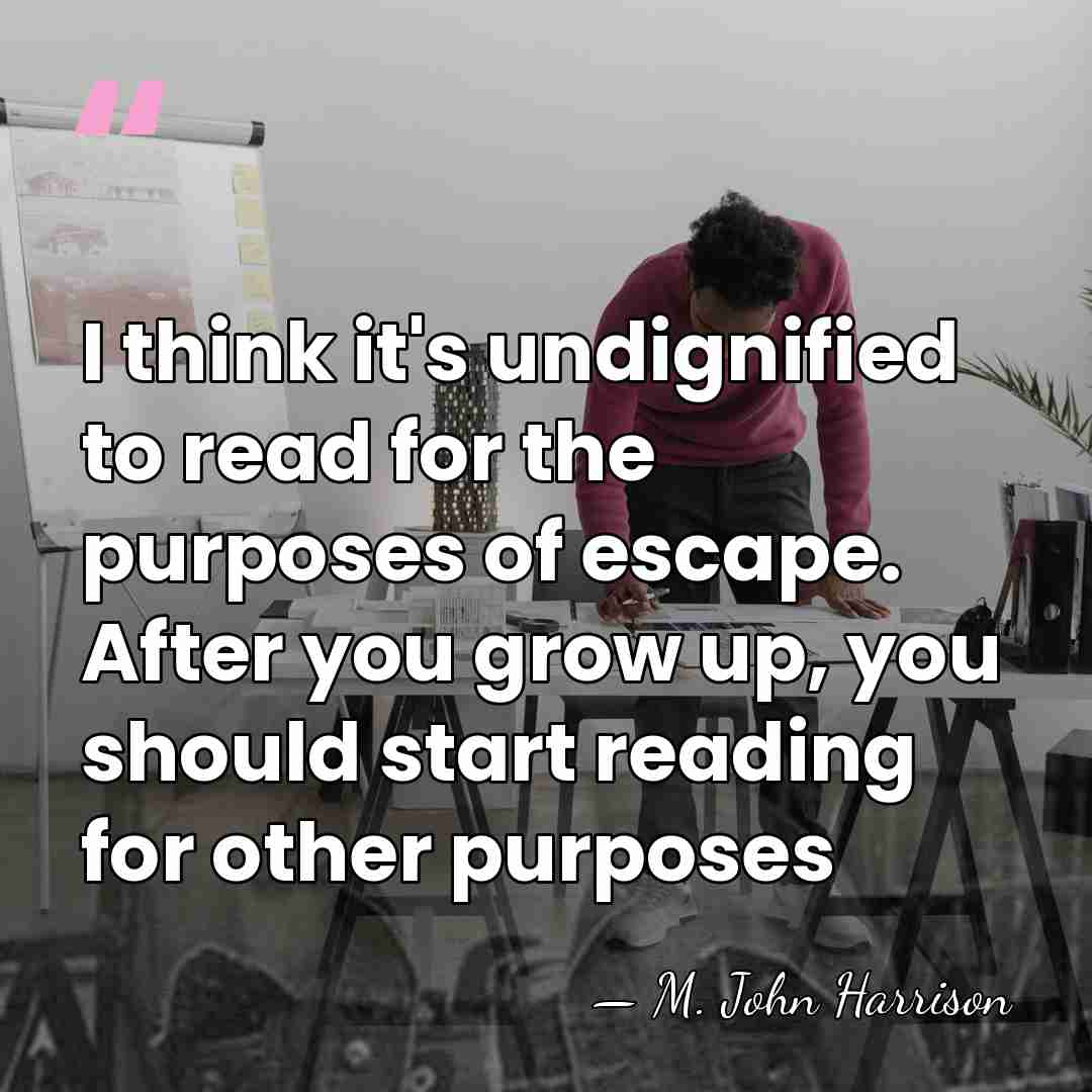 I think it's undignified to read for the purposes of escape. After&hellip; - M. John Harrison