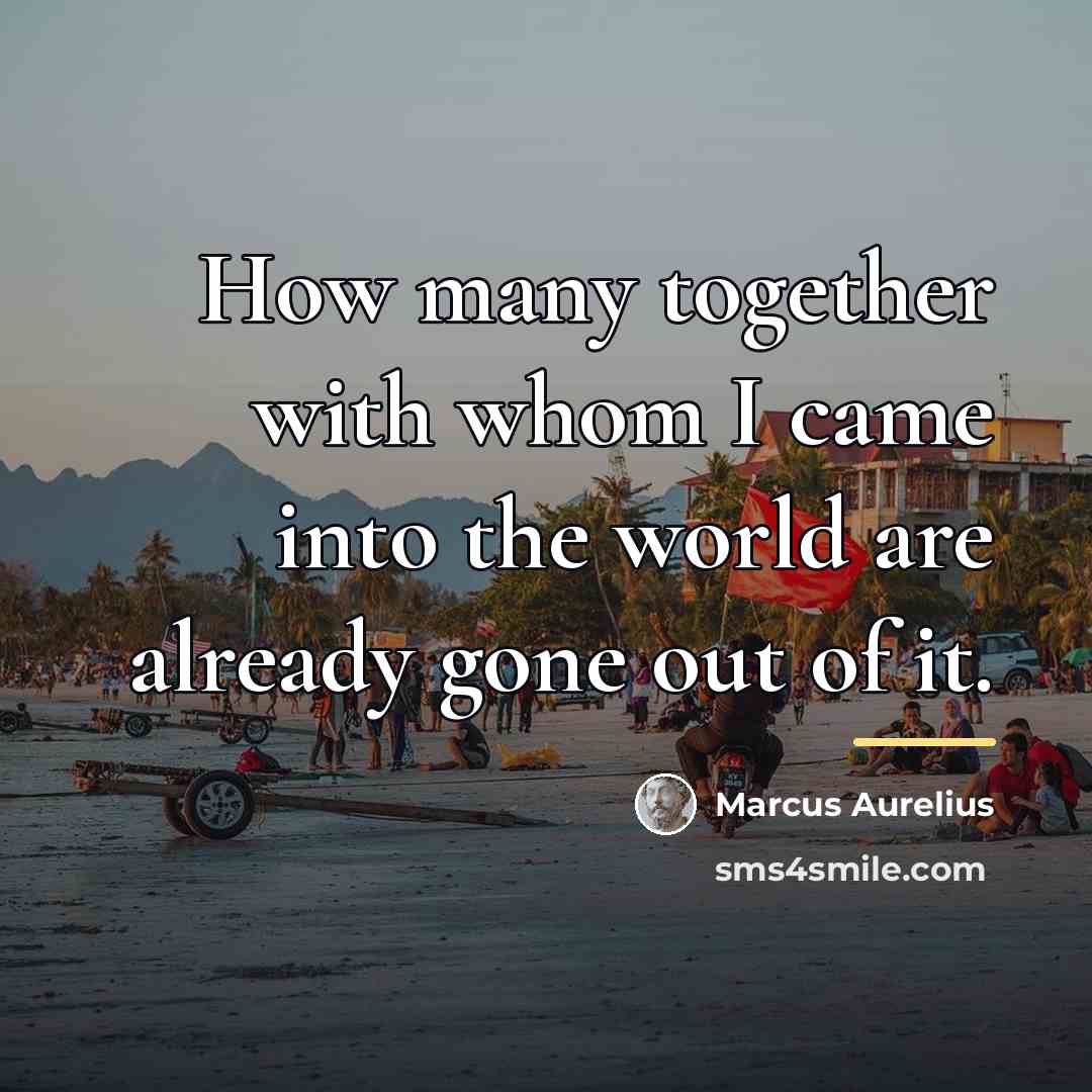 “How many together with whom I came into the world…” quote by Marcus Aurelius