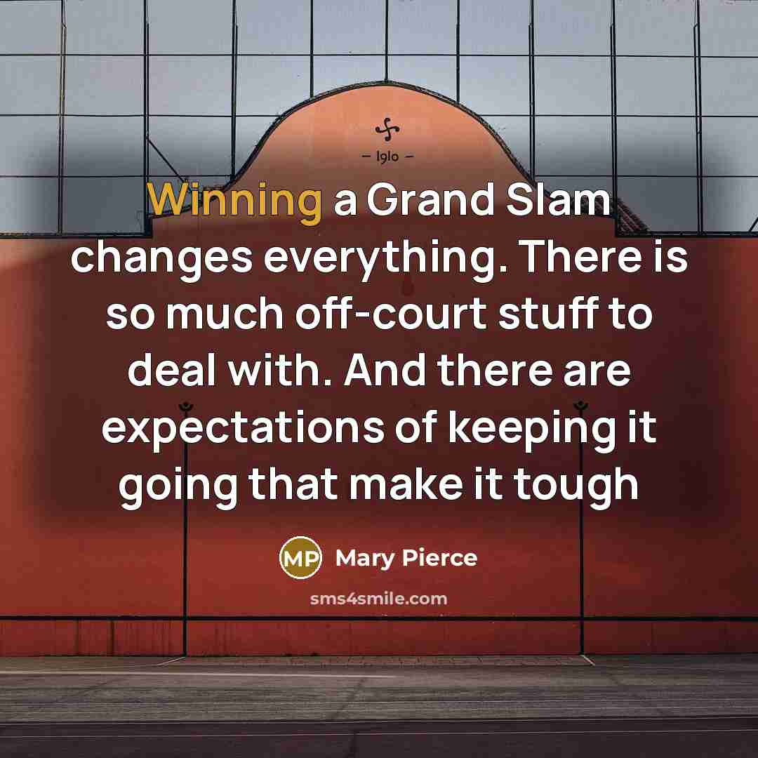 “Winning a Grand Slam changes everything. There is so much…” quote by Mary Pierce