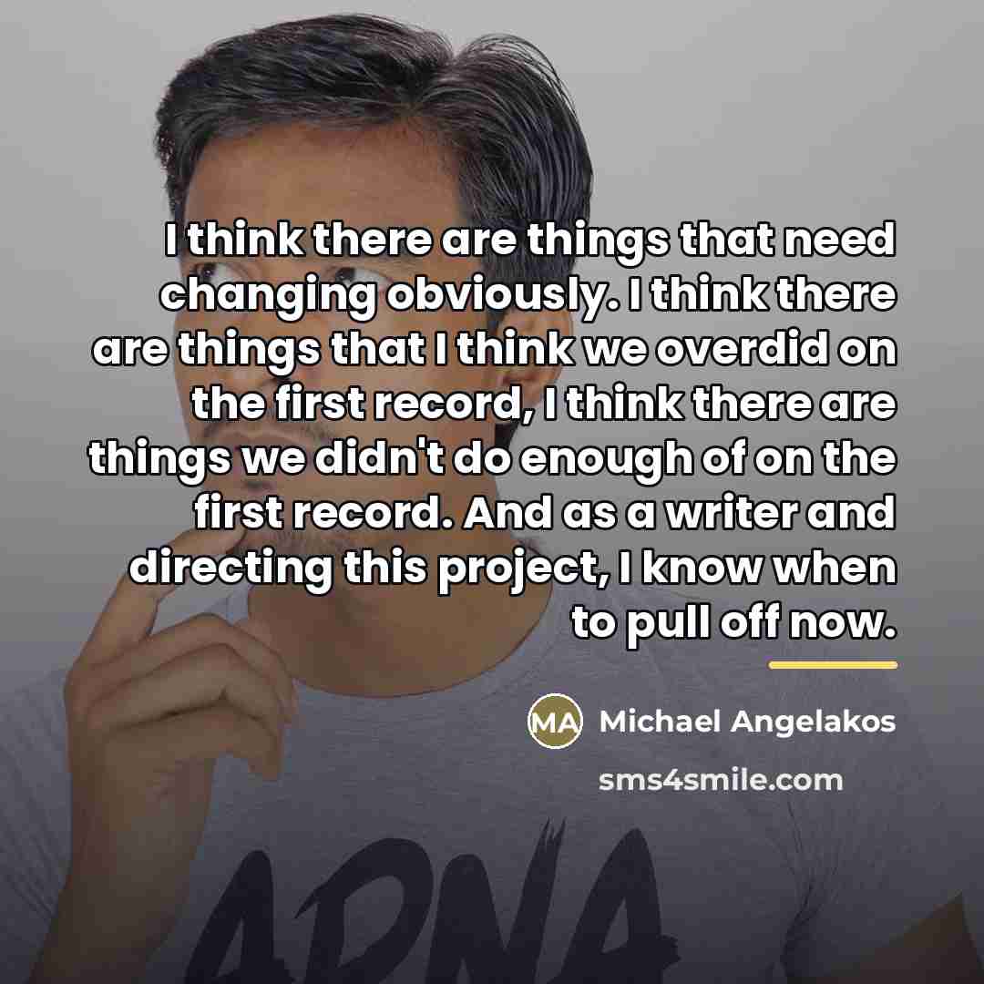 “I think there are things that need changing obviously. I…” quote by Michael Angelakos