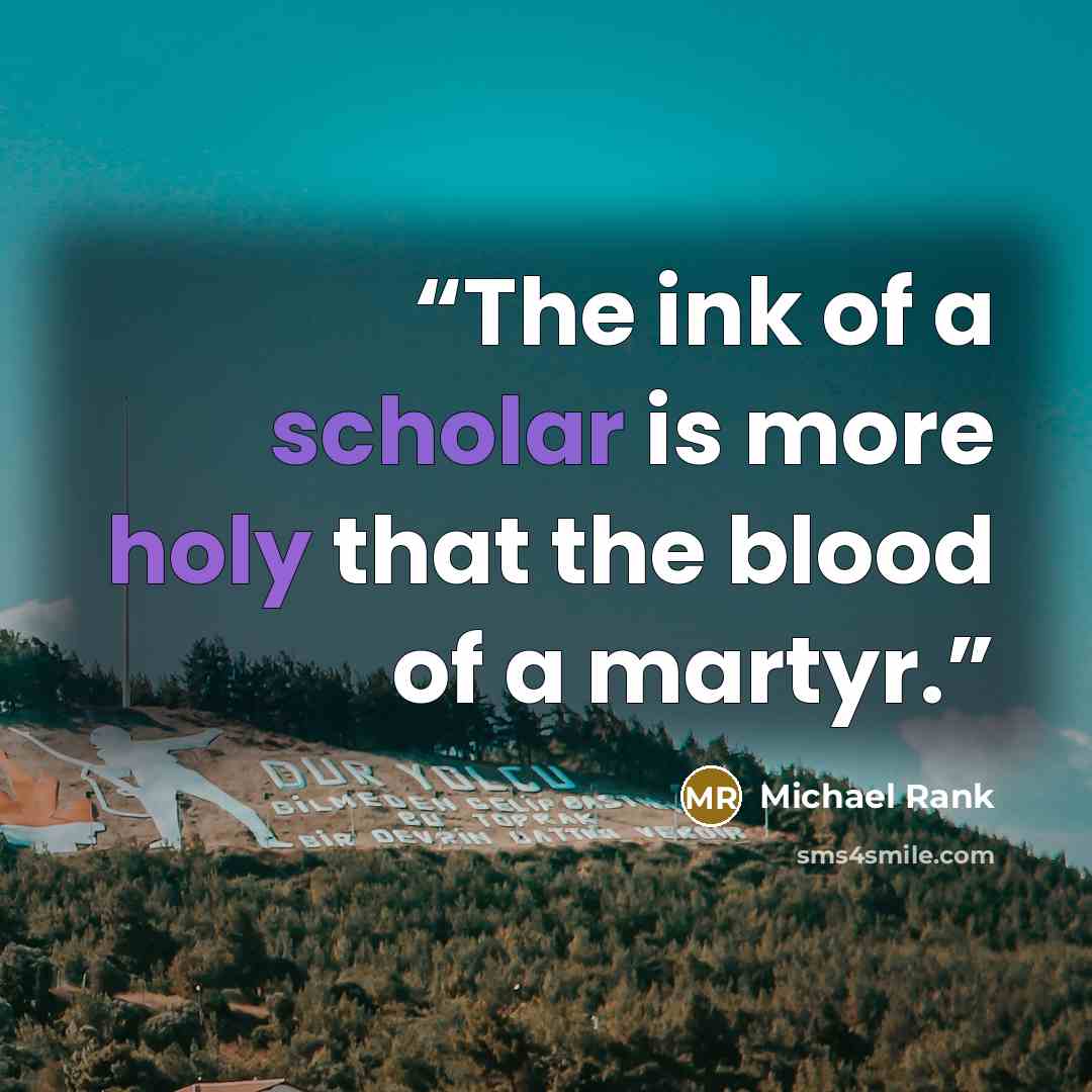 “The ink of a scholar is more holy that the blood of a martyr.” quote by Michael Rank