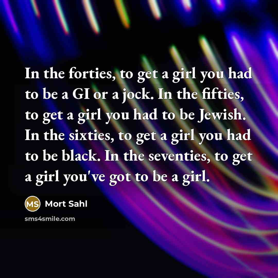 “In the forties, to get a girl you had to…” quote by Mort Sahl