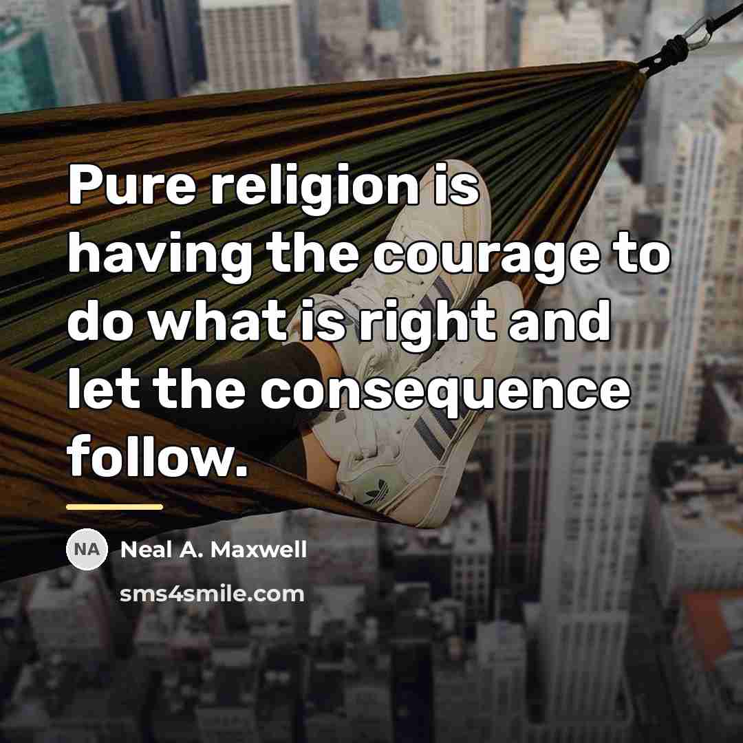 “Pure religion is having the courage to do what is…” quote by Neal A. Maxwell