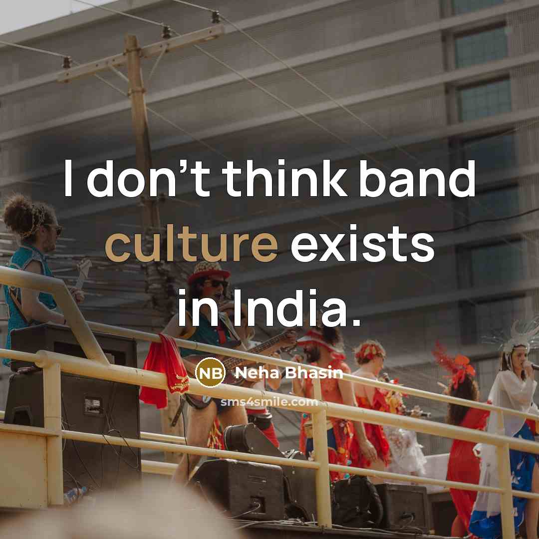 “I don't think band culture exists in India.…” quote by Neha Bhasin